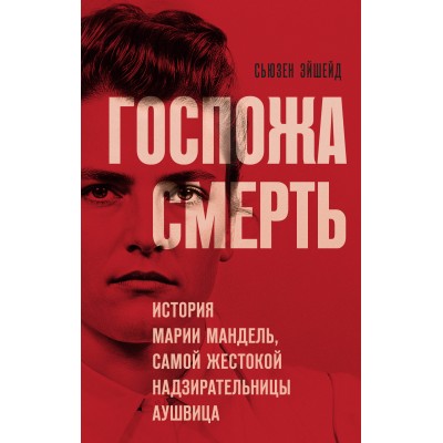 Госпожа Смерть. История Марии Мандель, самой жестокой надзирательницы Аушвица. С. Эйшейд