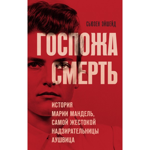 Госпожа Смерть. История Марии Мандель, самой жестокой надзирательницы Аушвица. С. Эйшейд