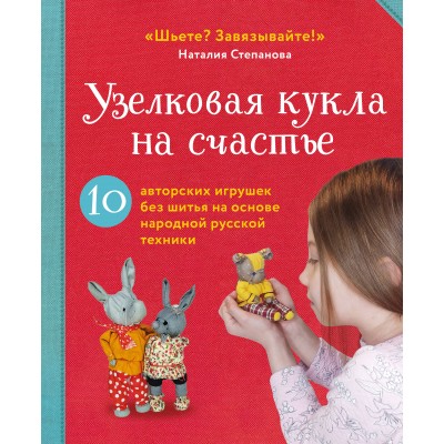 Узелковая кукла на счастье. 10 авторских игрушек без шитья на основе народной русской техники. Степанова Н.В.