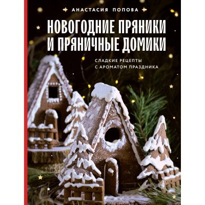 Новогодние пряники и пряничные домики. Сладкие рецепты с ароматом праздника. Попова А.А.