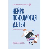 Нейропсихология детей от рождения до 10 лет. Развитие мозга и полезные игры. Е. Порошина
