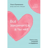 Все закончится, а ты нет. Книга силы, утешения и поддержки. Примаченко О.В.