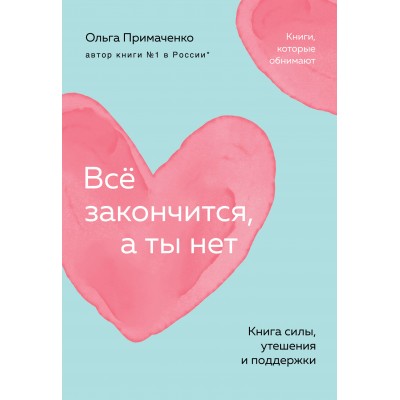 Все закончится, а ты нет. Книга силы, утешения и поддержки. Примаченко О.В.