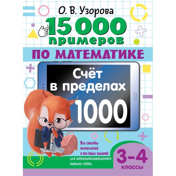 15 000 примеров по математике. Счет в пределах 1000. Все способы вычислений и все виды заданий для автоматизированного навыка счета. 3-4 класс. Тренажер. Узорова О.В. АСТ