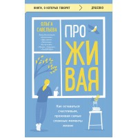 ПроЖИВАЯ. Как оставаться счастливым, проживая самые сложные моменты жизни. Савельева О.А.