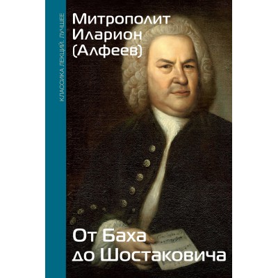 От Баха до Шостаковича. Истории великих музыкантов. Митрополит Иларион (Алфеев)