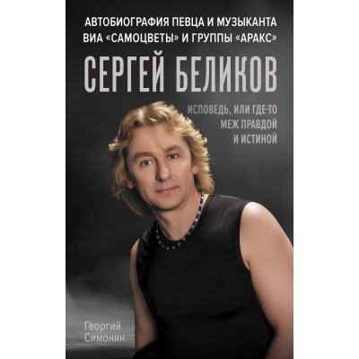 Сергей Беликов. Исповедь, или где-то меж Правдой и Истиной. Автобиография певца и музыканта ВИА 