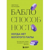 Баблоспособность. Когда нет богатого папы. Инструкция к твоим большим и честным деньгам. Патрушева С.В.