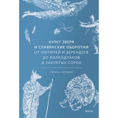 Культ зверя и славянские оборотни. От лютичей и берендеев до волкодлаков и заклятых сорок. М. Голубева