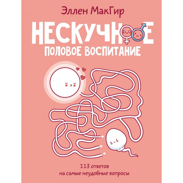 Нескучное половое воспитание. 113 ответов на самые неудобные вопросы. Э. МакГир