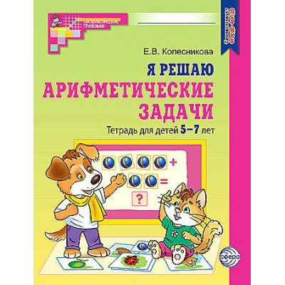 Я решаю арифметические задачи. Тетрадь для детей 5 - 7 лет. Колесникова Е.В.