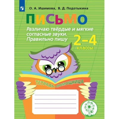 Письмо. Начальная школа. Тетрадь - помощница. Коррекционная школа. Различаю твердые и мягкие согласные звуки. Правильно пишу. 2023. Тренажер. Ишимова О.А. Просвещение