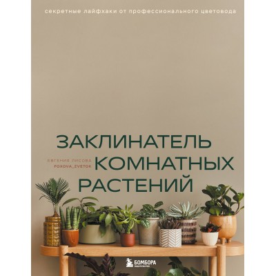 Заклинатель комнатных растений. Секретные лайфхаки от профессионального цветовода. Лисова Е.В.