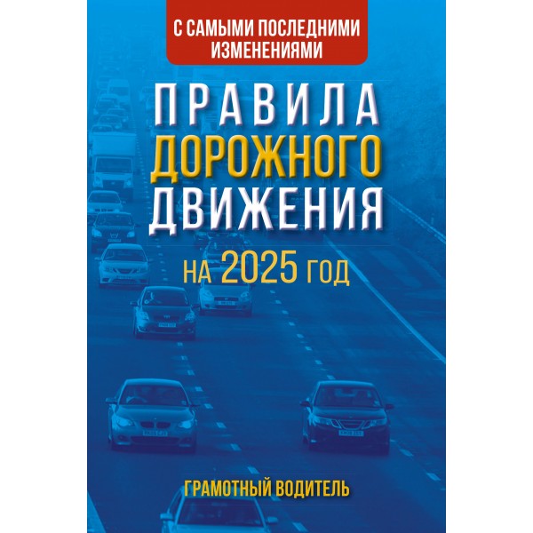 Правила дорожного движения с самыми последними изменениями на 2025 год. Грамотный водитель.. 