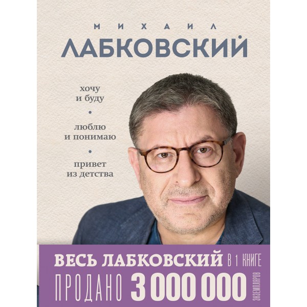 ВЕСЬ ЛАБКОВСКИЙ в одной книге. Хочу и буду. Люблю и понимаю. Привет из детства. М. Лабковский