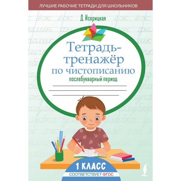 Чистописание. Тетрадь - тренажер. Послебукварный период. 1 класс. Тренажер. Д. Искрицкая АСТ