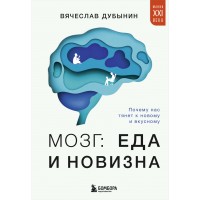 Мозг: еда и новизна. Почему нас тянет к новому и вкусному. Дубынин В.А.