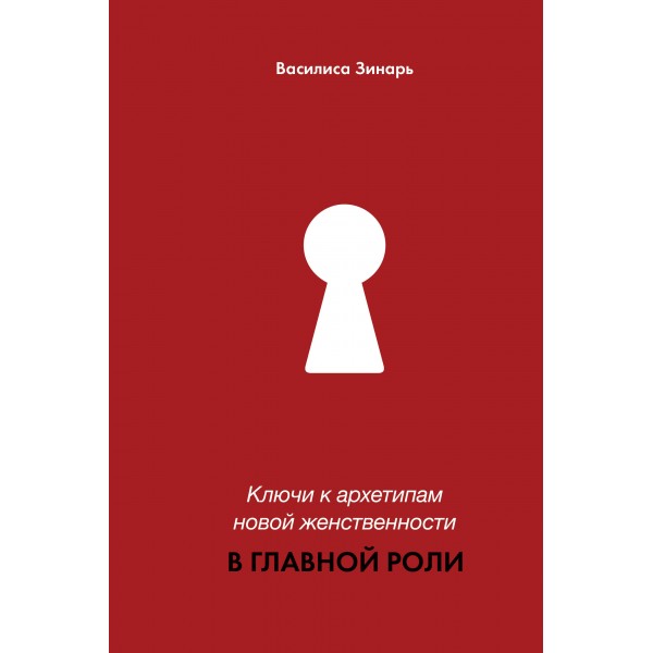 Ключи к архетипам новой женственности. В главной роли. Зинарь В.В.