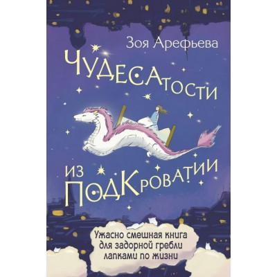 Чудесатости из Подкроватии. Ужасно смешная книга для задорной гребли лапками по жизни. З. Арефьева