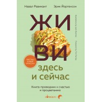 ЖИВИ здесь и сейчас. Книга - проводник к счастью и процветанию. Н. Равикант ЖИВИ здесь и сейчас. Книга - проводник к счастью и процветанию. Н. Равикант