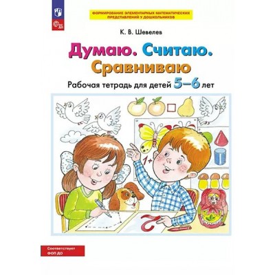 Думаю. Считаю. Сравниваю. Рабочая тетрадь для детей 5 - 6 лет. Шевелев К.В.