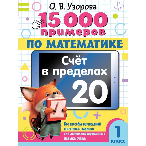 15 000 примеров по математике. Счет в пределах 20. Все способы вычислений и все виды заданий для автоматизированного навыка счета. 1 класс. Тренажер. Узорова О.В. АСТ