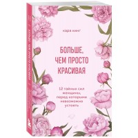 Больше, чем просто красивая. 12 тайных сил женщины, перед которыми невозможно устоять. К. Кинг
