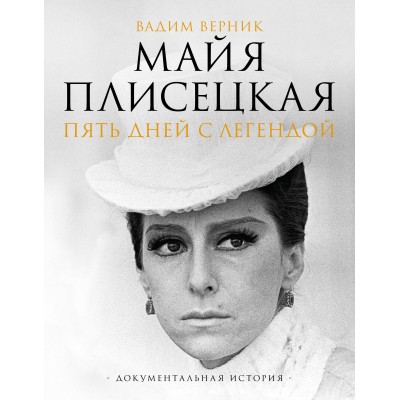 Майя Плисецкая. Пять дней с легендой. Документальная история. Верник В.Э.