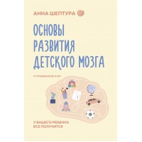 Основы развития детского мозга. У вашего ребенка все получится. Шептура А.В.