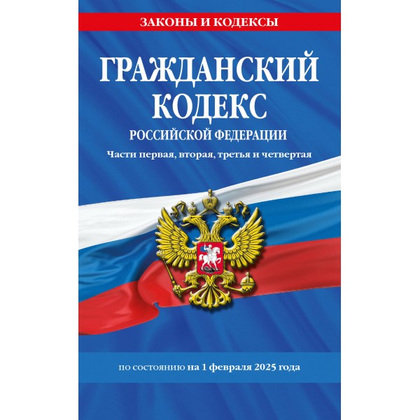 Гражданский кодекс Российской Федерации. Части первая, вторая, третья и четвертая. По состоянию на 1 февраля 2025 года. 