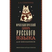 Фразеологический словарь русского языка для школьников. Субботина Л.А.