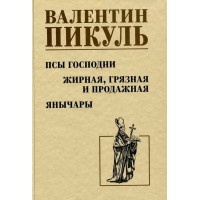 Псы господни. Жирная, грязная и продажная. Янычары. Пикуль В.С. Псы господни. Жирная, грязная и продажная. Янычары. Пикуль В.С.