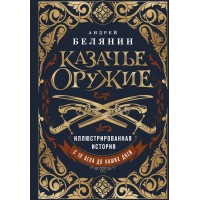 Казачье оружие. Иллюстрированная история от древности до наших дней. Белянин А.О.