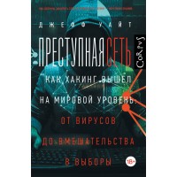 Преступная сеть. Как хакинг вышел на мировой уровень. От вирусов до вмешательства в выборы. Д. Уайт