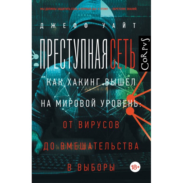 Преступная сеть. Как хакинг вышел на мировой уровень. От вирусов до вмешательства в выборы. Д. Уайт