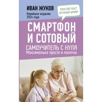 Смартфон и сотовый. Самоучитель с нуля. Максимально просто и понятно. Новейшее издание 2024 года. И. Жуков