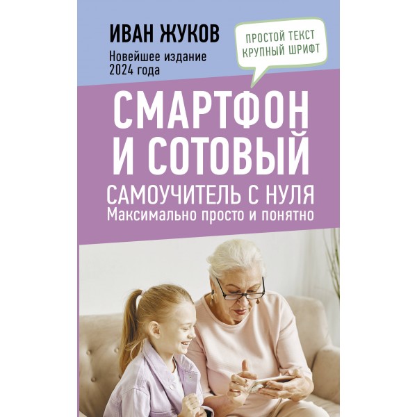 Смартфон и сотовый. Самоучитель с нуля. Максимально просто и понятно. Новейшее издание 2024 года. И. Жуков