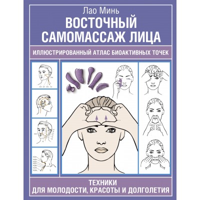 Восточный самомассаж лица. Иллюстрированный атлас биоактивных точек. Техники для молодости, красоты и долголетия. Минь Лао