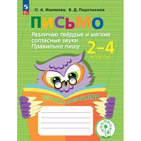 Письмо. 2 - 4 классы. Тетрадь - помощница. Коррекционная школа. Различаю твердые и мягкие согласные звуки. Правильно пишу. 2025. Рабочая тетрадь. Ишимова О.А. Просвещение