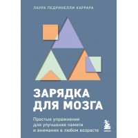 Зарядка для мозга. Простые упражнения для улучшения памяти и внимания в любом возрасте. Л.П. Каррара
