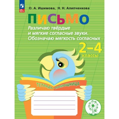 Письмо. 2 - 4 классы. Тетрадь - помощница. Коррекционная школа. Различаю твердые и мягкие согласные звуки. Обозначаю мягкость согласных. 2025. Рабочая тетрадь. Ишимова О.А. Просвещение