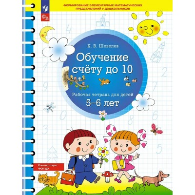 Обучение счету до 10. Рабочая тетрадь для детей 5 - 6 лет. Шевелев К.В.