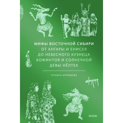 Мифы Восточной Сибири. От Ангары и Енисея до небесного кузнеца Божинтоя и солнечной девы Нелтек. Т. Муравьева