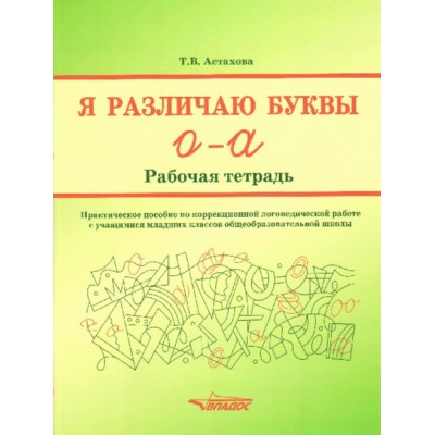 Я различаю буквы О - А. Рабочая тетрадь. Практическое пособие по коррекционной логопедической работе с учащимися младших классов. Астахова Т.В.
