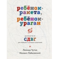 Ребенок - ракета, ребенок - ураган. Руководство по СДВГ для любящих и уставших родителей. М. Лабковский