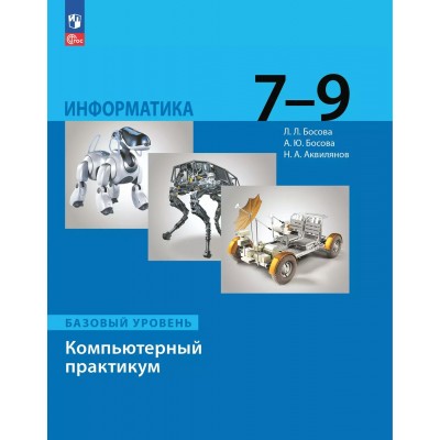 Информатика. 7 - 9 классы. Компьютерный практикум. Базовый уровень. 2025. Практикум. Босова Л.Л Просвещение