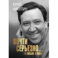 Почти серьезно...и письма к маме. Никулин Ю.В.