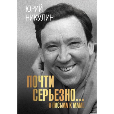 Почти серьезно...и письма к маме. Никулин Ю.В.