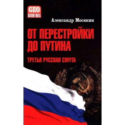 От перестройки до Путина. Третья русская смута. Мосякин А.Г.
