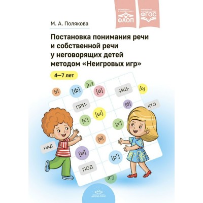 Постановка понимания речи и собственной речи у неговорящих детей методом Неигровых игр ФАОП. ФГОС. Полякова М.А.